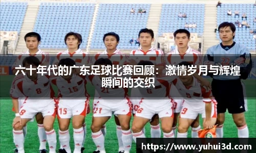 六十年代的广东足球比赛回顾：激情岁月与辉煌瞬间的交织