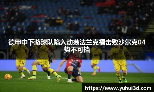 德甲中下游球队陷入动荡法兰克福击败沙尔克04势不可挡
