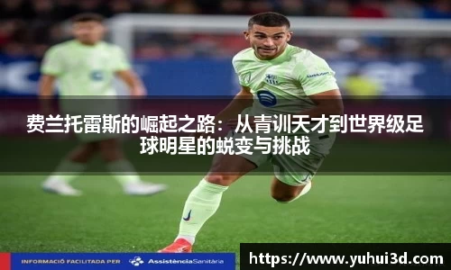 费兰托雷斯的崛起之路：从青训天才到世界级足球明星的蜕变与挑战