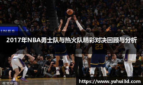 2017年NBA勇士队与热火队精彩对决回顾与分析