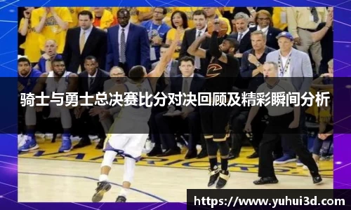 骑士与勇士总决赛比分对决回顾及精彩瞬间分析