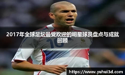 2017年全球足坛最受欢迎的明星球员盘点与成就回顾