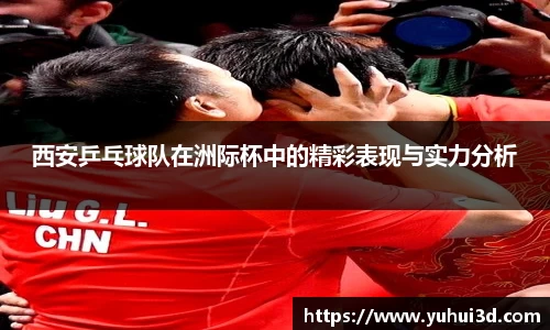 西安乒乓球队在洲际杯中的精彩表现与实力分析